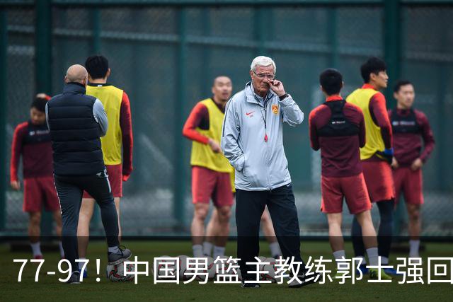 77-97！中国男篮主教练郭士强回应，日本媒体点评，韩国媒体发声